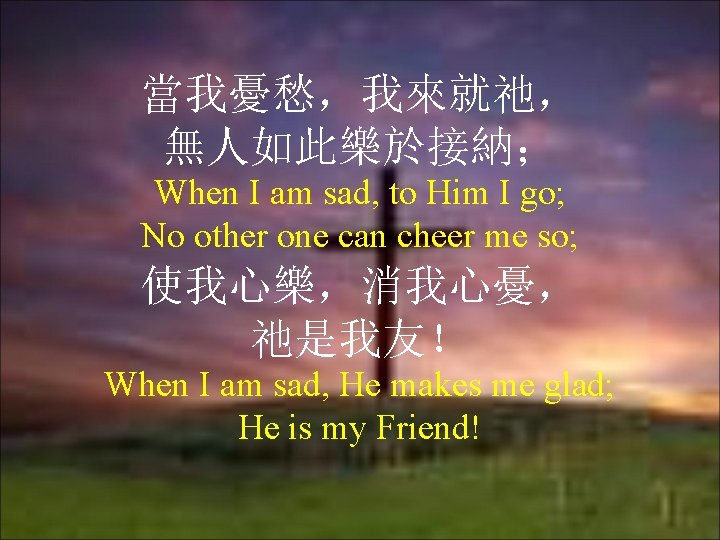 當我憂愁，我來就祂， 無人如此樂於接納； When I am sad, to Him I go; No other one can