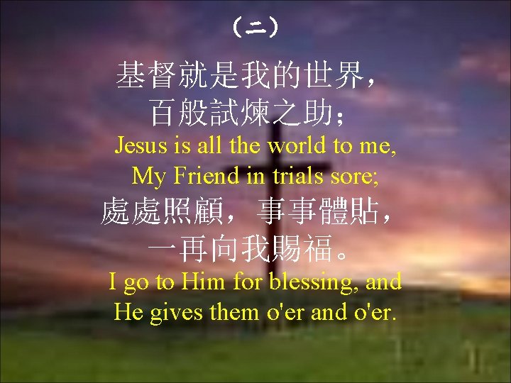 （二） 基督就是我的世界， 百般試煉之助； Jesus is all the world to me, My Friend in trials