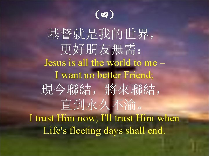 （四） 基督就是我的世界， 更好朋友無需； Jesus is all the world to me – I want no