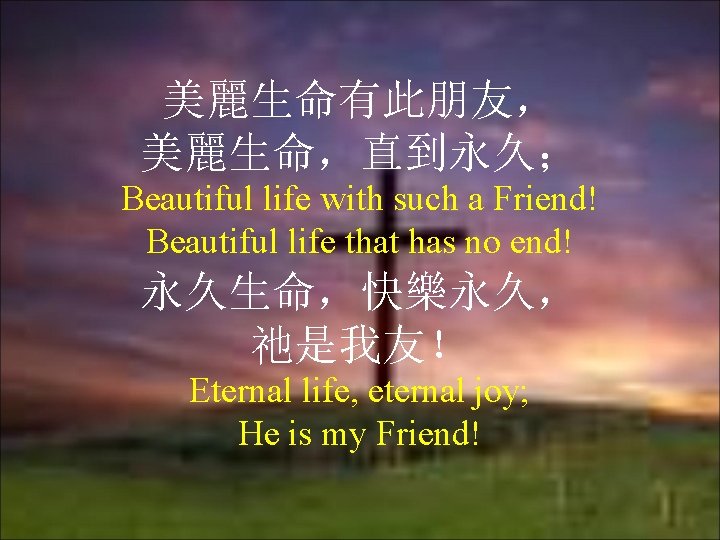 美麗生命有此朋友， 美麗生命，直到永久； Beautiful life with such a Friend! Beautiful life that has no end!