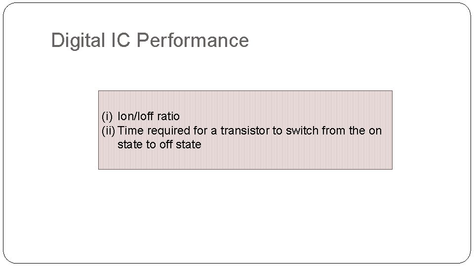 Digital IC Performance (i) Ion/Ioff ratio (ii) Time required for a transistor to switch Digital IC Performance (i) Ion/Ioff ratio (ii) Time required for a transistor to switch
