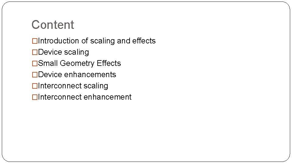Content �Introduction of scaling and effects �Device scaling �Small Geometry Effects �Device enhancements �Interconnect Content �Introduction of scaling and effects �Device scaling �Small Geometry Effects �Device enhancements �Interconnect