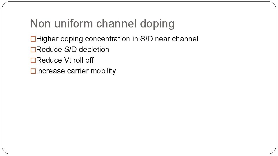 Non uniform channel doping �Higher doping concentration in S/D near channel �Reduce S/D depletion Non uniform channel doping �Higher doping concentration in S/D near channel �Reduce S/D depletion