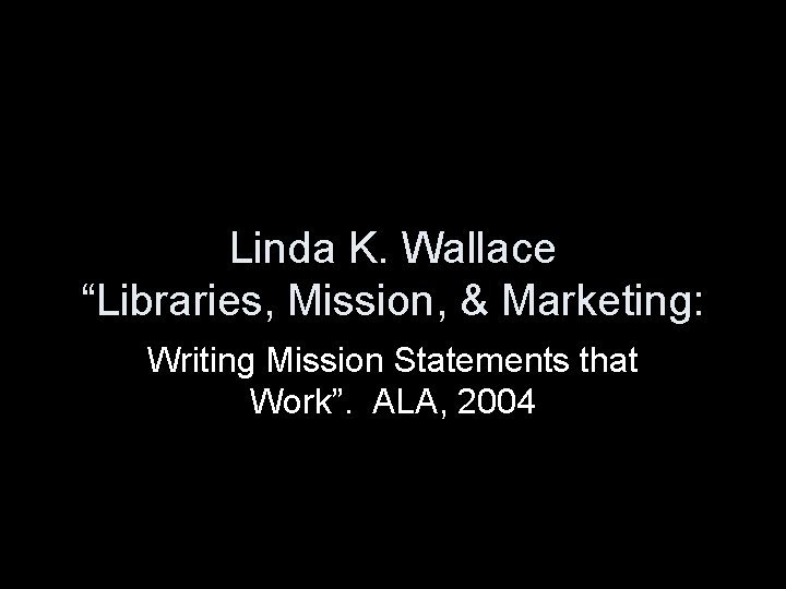 Linda K. Wallace “Libraries, Mission, & Marketing: Writing Mission Statements that Work”. ALA, 2004