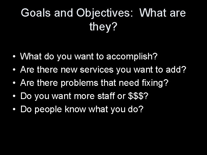 Goals and Objectives: What are they? • • • What do you want to
