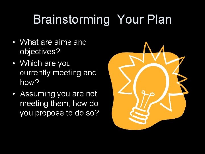 Brainstorming Your Plan • What are aims and objectives? • Which are you currently