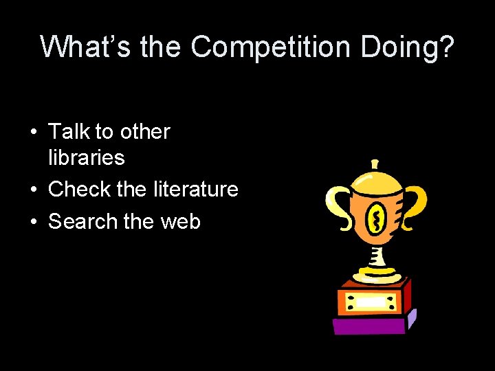 What’s the Competition Doing? • Talk to other libraries • Check the literature •