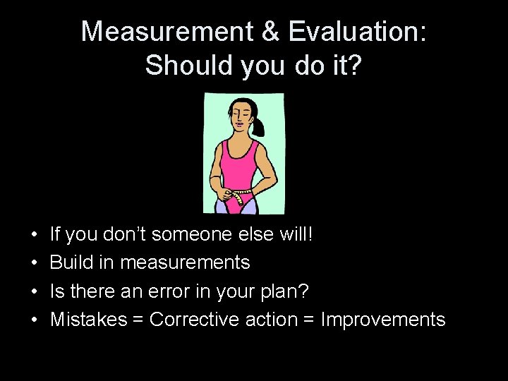 Measurement & Evaluation: Should you do it? • • If you don’t someone else