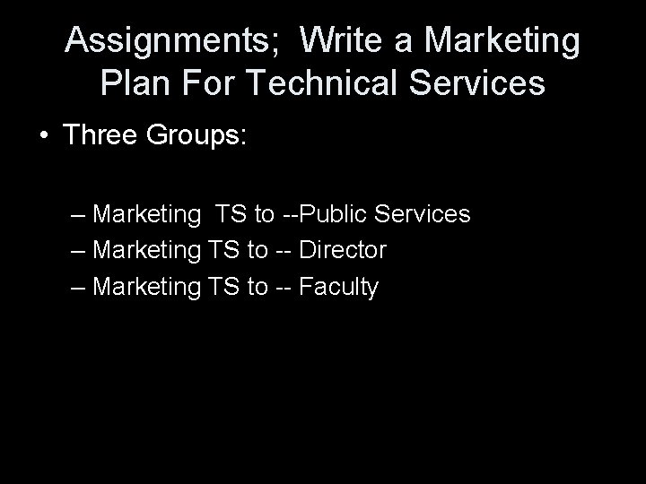 Assignments; Write a Marketing Plan For Technical Services • Three Groups: – Marketing TS
