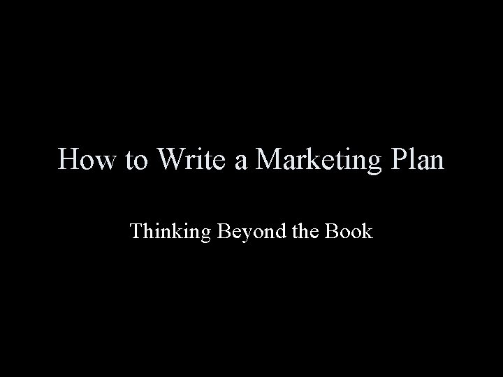 How to Write a Marketing Plan Thinking Beyond the Book 