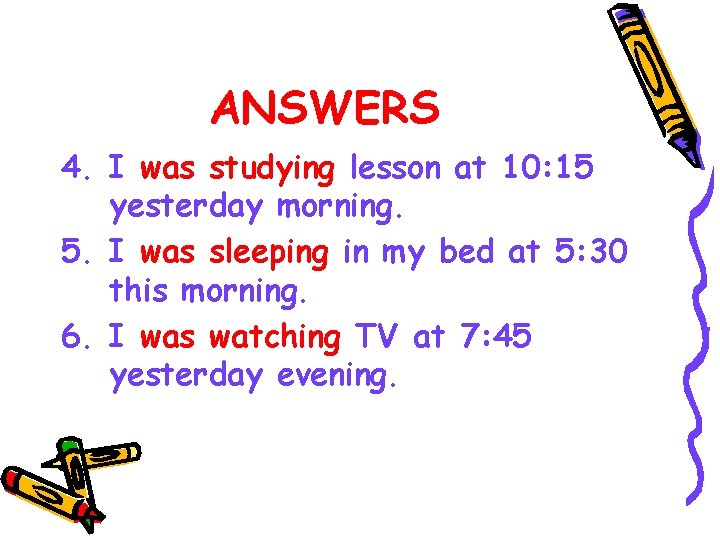 ANSWERS 4. I was studying lesson at 10: 15 yesterday morning. 5. I was