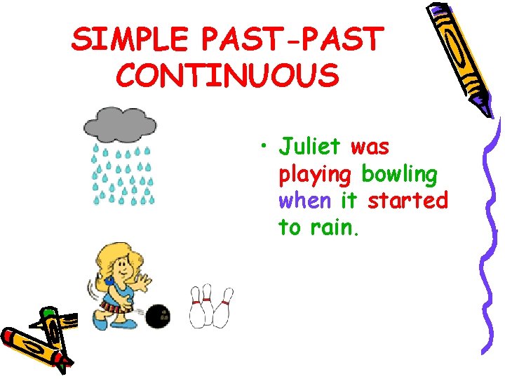 SIMPLE PAST-PAST CONTINUOUS • Juliet was playing bowling when it started to rain. 