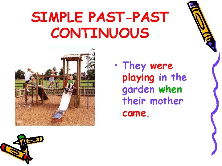 SIMPLE PAST-PAST CONTINUOUS • They were playing in the garden when their mother came.