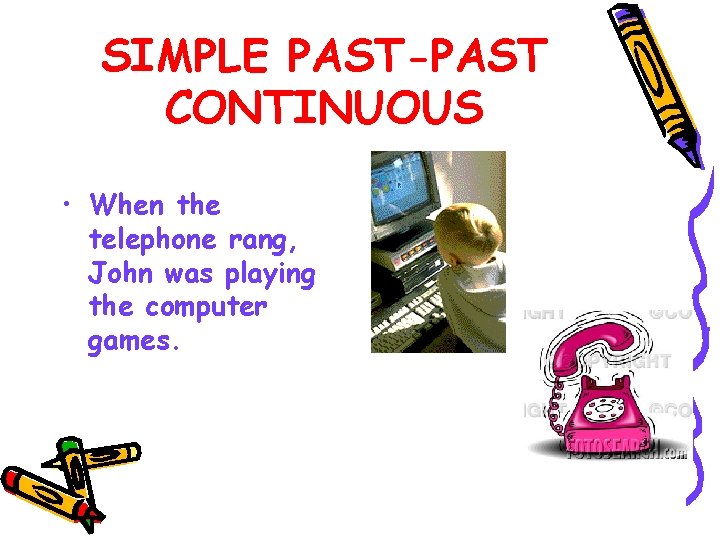 SIMPLE PAST-PAST CONTINUOUS • When the telephone rang, John was playing the computer games.