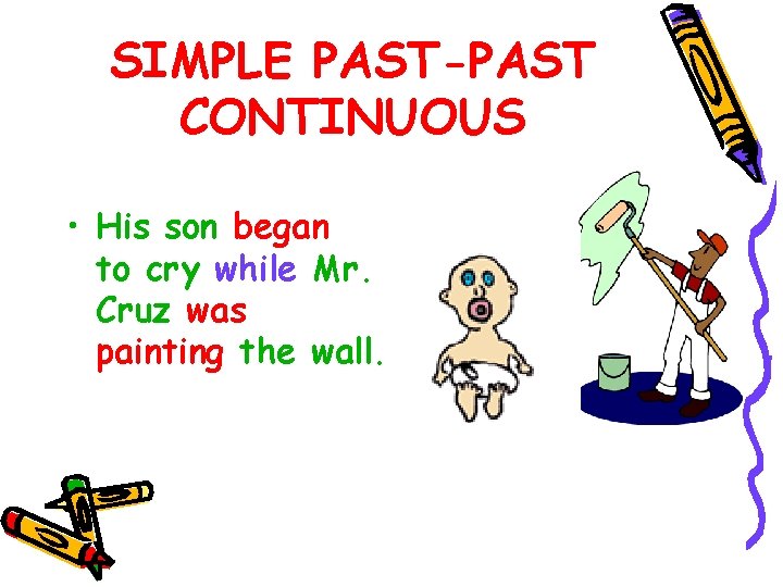 SIMPLE PAST-PAST CONTINUOUS • His son began to cry while Mr. Cruz was painting
