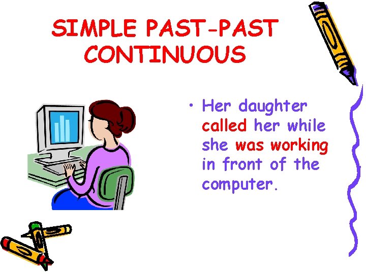 SIMPLE PAST-PAST CONTINUOUS • Her daughter called her while she was working in front