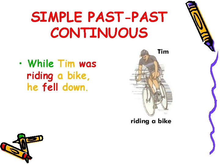 SIMPLE PAST-PAST CONTINUOUS • While Tim was riding a bike, he fell down. 