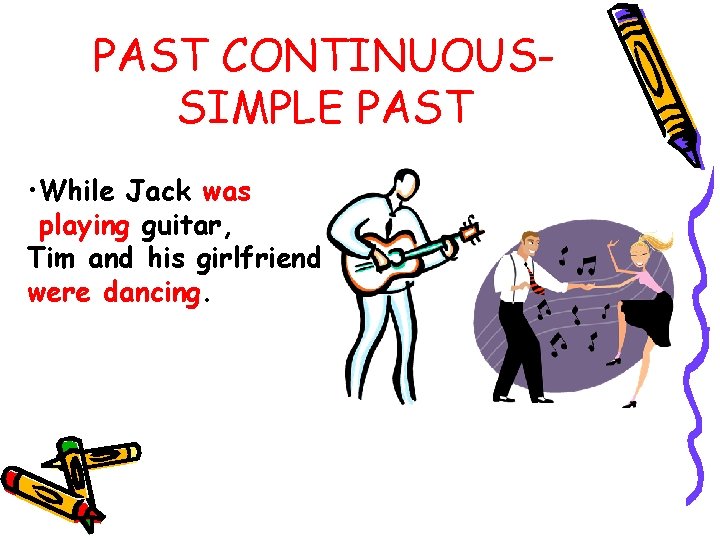 PAST CONTINUOUSSIMPLE PAST • While Jack was playing guitar, Tim and his girlfriend were
