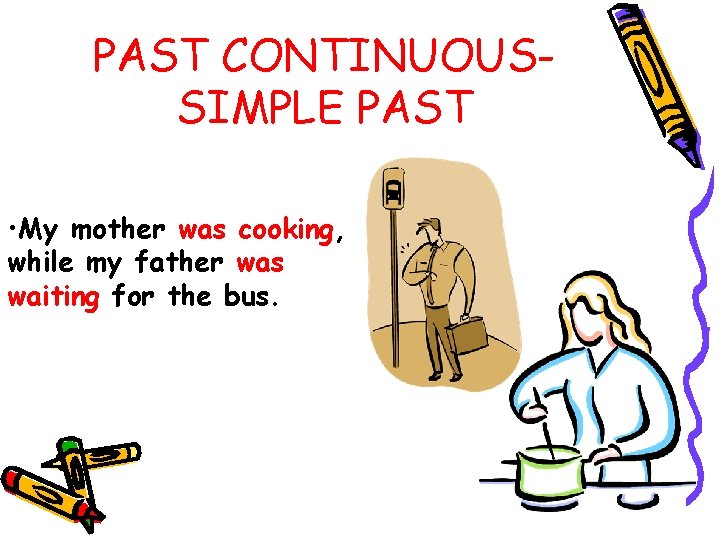 PAST CONTINUOUSSIMPLE PAST • My mother was cooking, while my father was waiting for