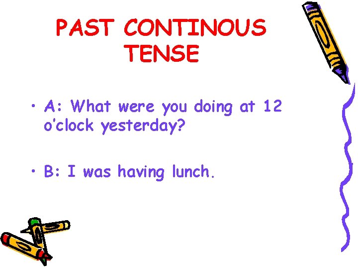 PAST CONTINOUS TENSE • A: What were you doing at 12 o’clock yesterday? •
