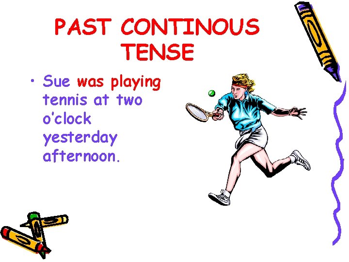 PAST CONTINOUS TENSE • Sue was playing tennis at two o’clock yesterday afternoon. 