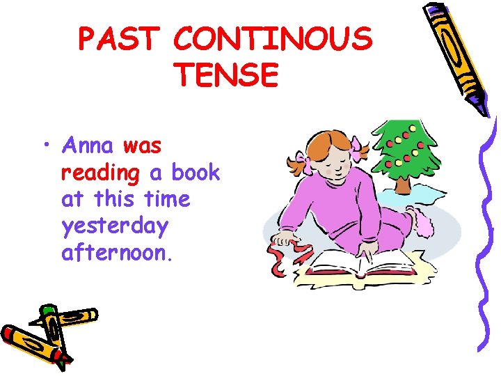 PAST CONTINOUS TENSE • Anna was reading a book at this time yesterday afternoon.