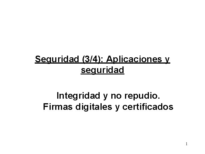 Seguridad (3/4): Aplicaciones y seguridad Integridad y no repudio. Firmas digitales y certificados 1