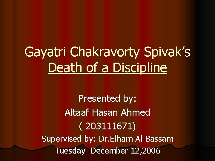 Gayatri Chakravorty Spivak’s Death of a Discipline Presented by: Altaaf Hasan Ahmed ( 203111671)