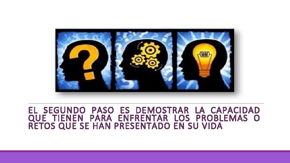 EL SEGUNDO PASO ES DEMOSTRAR LA CAPACIDAD QUE TIENEN PARA ENFRENTAR LOS PROBLEMAS O