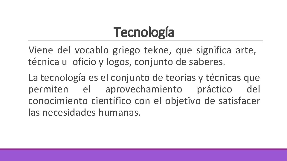 Tecnología Viene del vocablo griego tekne, que significa arte, técnica u oficio y logos,