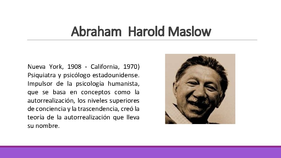 Abraham Harold Maslow Nueva York, 1908 - California, 1970) Psiquiatra y psicólogo estadounidense. Impulsor