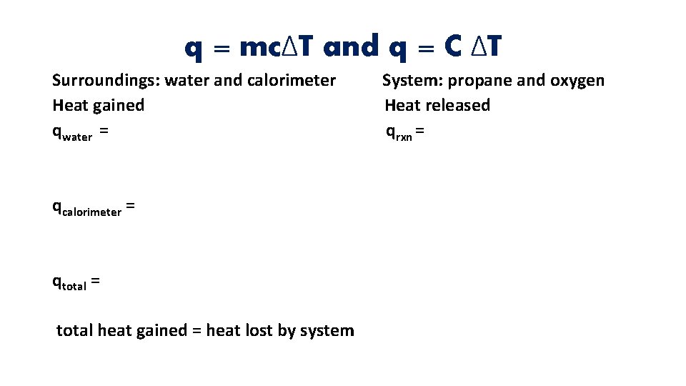 q = mcΔT and q = C ΔT Surroundings: water and calorimeter Heat gained