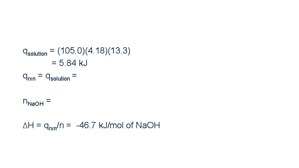 qsolution = (105. 0)(4. 18)(13. 3) = 5. 84 k. J qrxn = qsolution