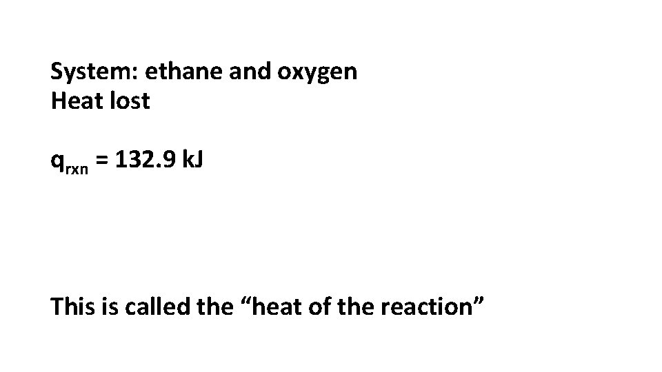 System: ethane and oxygen Heat lost qrxn = 132. 9 k. J This is