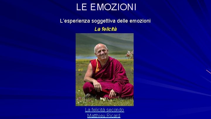 LE EMOZIONI L’esperienza soggettiva delle emozioni La felicità secondo Matthieu Ricard 