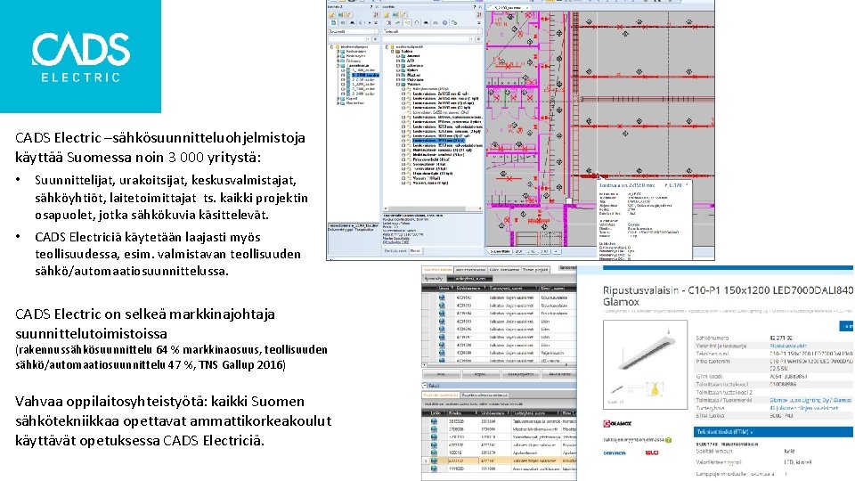 CADS Electric –sähkösuunnitteluohjelmistoja käyttää Suomessa noin 3 000 yritystä: • Suunnittelijat, urakoitsijat, keskusvalmistajat, sähköyhtiöt, CADS Electric –sähkösuunnitteluohjelmistoja käyttää Suomessa noin 3 000 yritystä: • Suunnittelijat, urakoitsijat, keskusvalmistajat, sähköyhtiöt,