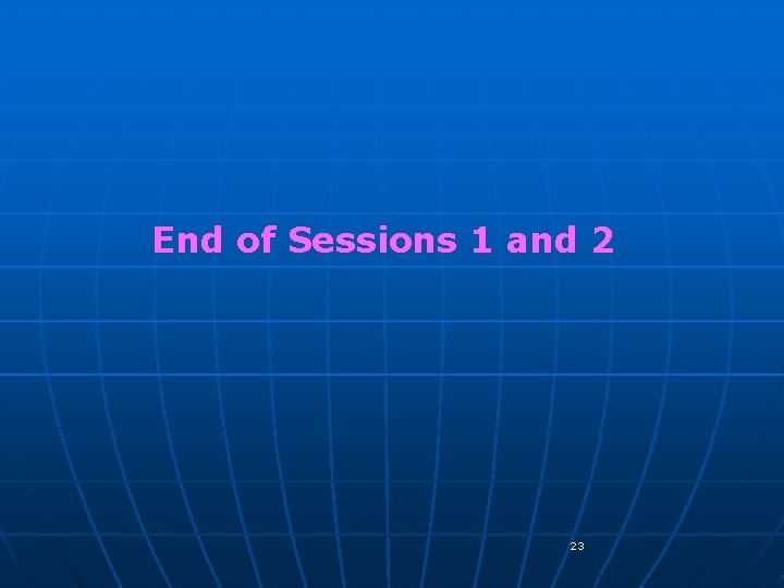 End of Sessions 1 and 2 23 