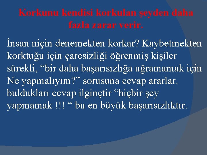 Korkunu kendisi korkulan şeyden daha fazla zarar verir. İnsan niçin denemekten korkar? Kaybetmekten korktuğu