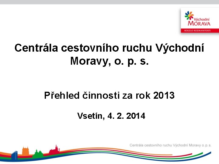 Centrála cestovního ruchu Východní Moravy, o. p. s. Přehled činnosti za rok 2013 Vsetín,