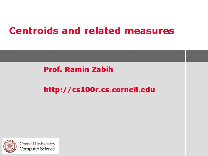 Centroids and related measures Prof. Ramin Zabih http: //cs 100 r. cs. cornell. edu