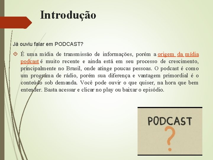 Introdução Já ouviu falar em PODCAST? É uma mídia de transmissão de informações, porém