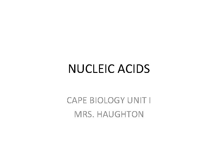 NUCLEIC ACIDS CAPE BIOLOGY UNIT I MRS. HAUGHTON 