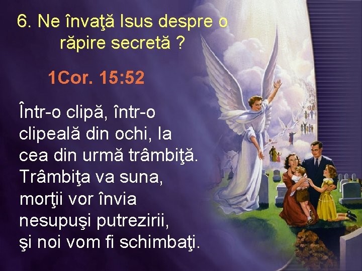 6. Ne învaţă Isus despre o răpire secretă ? 1 Cor. 15: 52 Într-o