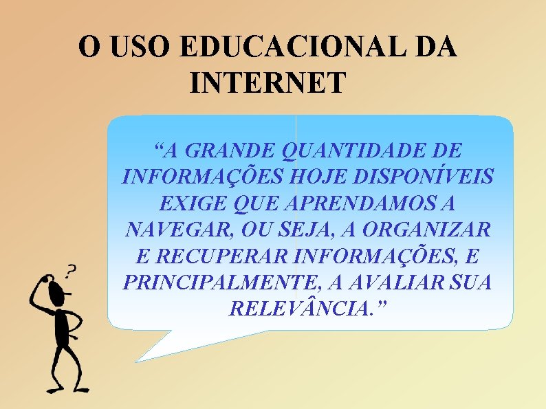 O USO EDUCACIONAL DA INTERNET “A GRANDE QUANTIDADE DE INFORMAÇÕES HOJE DISPONÍVEIS EXIGE QUE