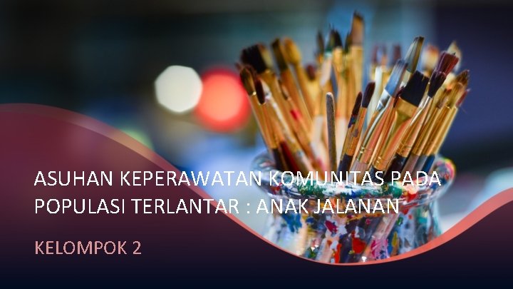 ASUHAN KEPERAWATAN KOMUNITAS PADA POPULASI TERLANTAR : ANAK JALANAN KELOMPOK 2 