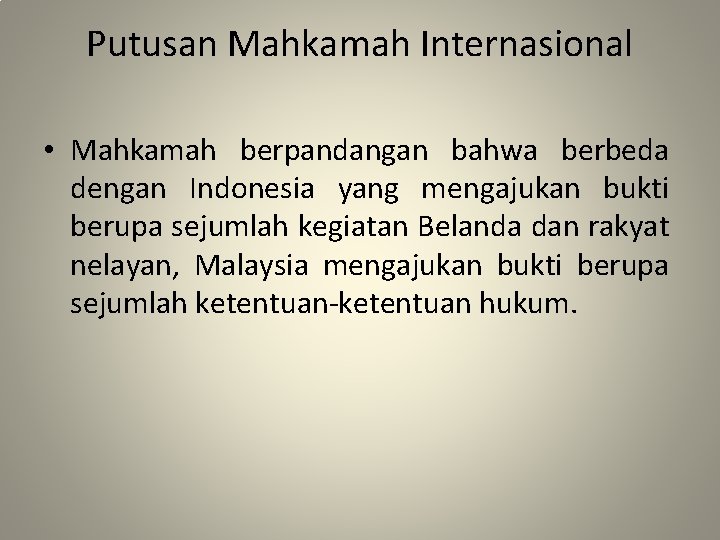 Putusan Mahkamah Internasional • Mahkamah berpandangan bahwa berbeda dengan Indonesia yang mengajukan bukti berupa