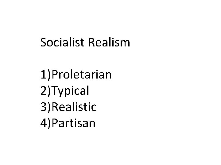 Socialist Realism 1)Proletarian 2)Typical 3)Realistic 4)Partisan 