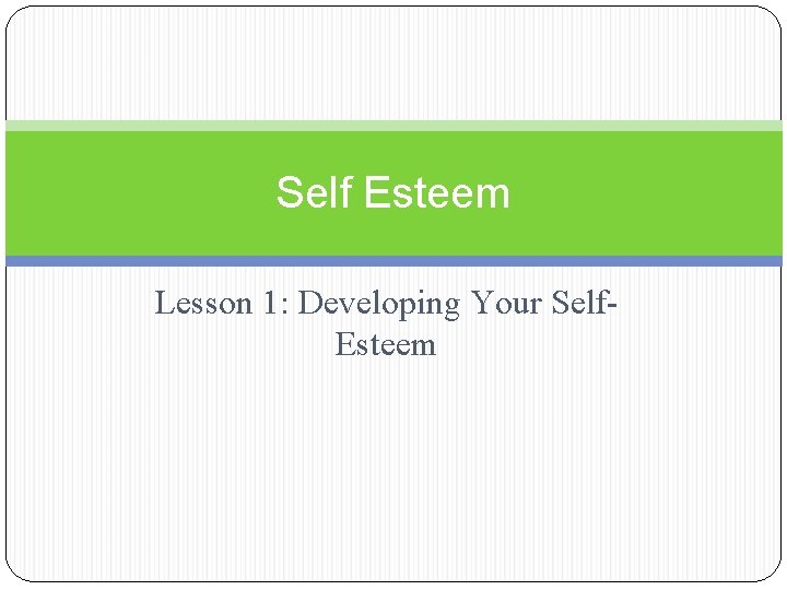 Self Esteem Lesson 1: Developing Your Self. Esteem 