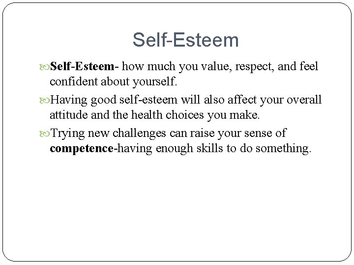 Self-Esteem- how much you value, respect, and feel confident about yourself. Having good self-esteem