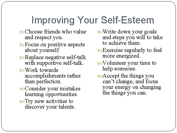 Improving Your Self-Esteem Choose friends who value and respect you. Focus on positive aspects